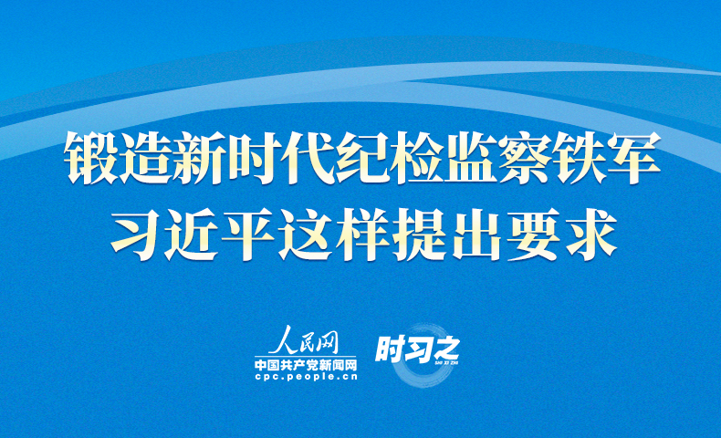 锻造新时代纪检监察铁军 习近平这样提出要求