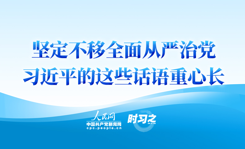 坚定不移全面从严治党 习近平的这些话语重心长